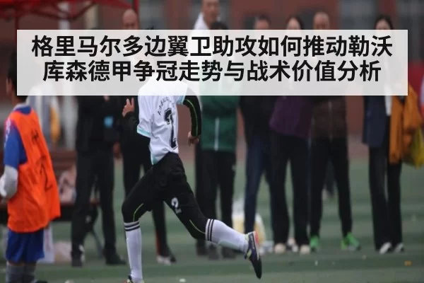 格里马尔多边翼卫助攻如何推动勒沃库森德甲争冠走势与战术价值分析（bet365）