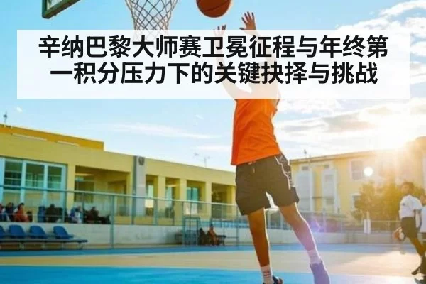 辛纳巴黎大师赛卫冕征程与年终第一积分压力下的关键抉择与挑战（bet365）